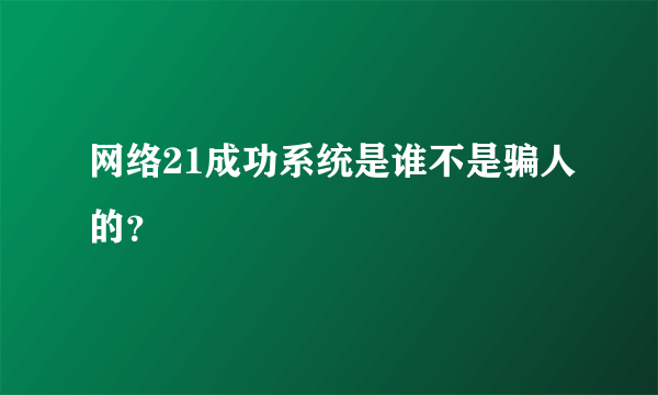 网络21成功系统是谁不是骗人的？