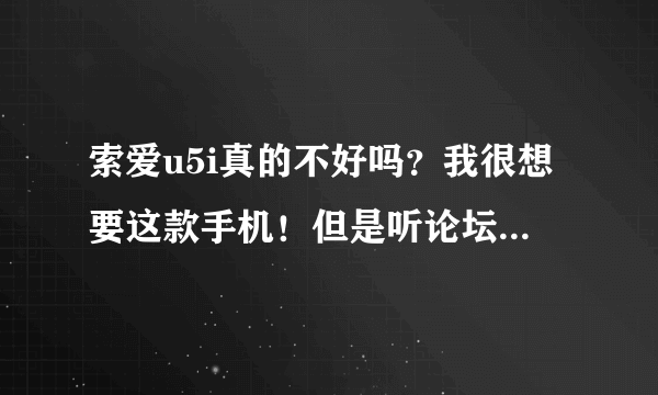 索爱u5i真的不好吗？我很想要这款手机！但是听论坛里说这款手机确实不怎么样！！对了，c5 03真的不好么？