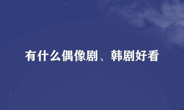 有什么偶像剧、韩剧好看