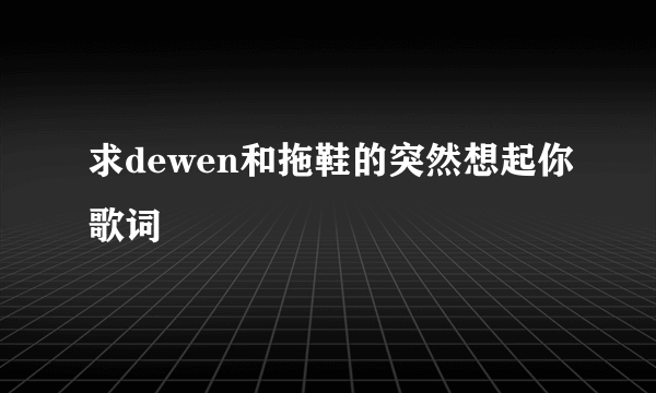 求dewen和拖鞋的突然想起你歌词