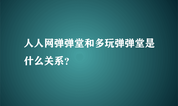 人人网弹弹堂和多玩弹弹堂是什么关系？