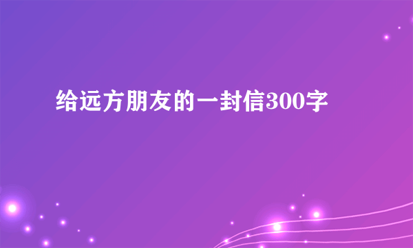 给远方朋友的一封信300字