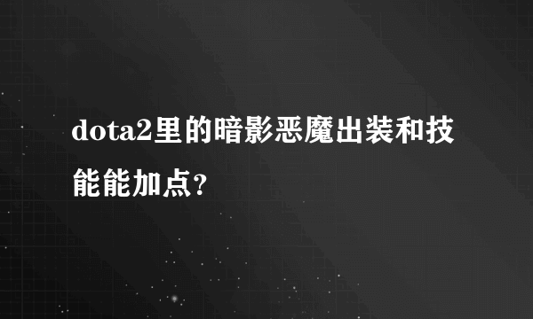 dota2里的暗影恶魔出装和技能能加点？