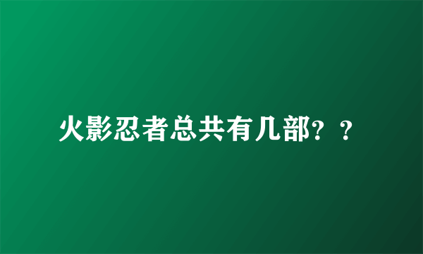 火影忍者总共有几部？？