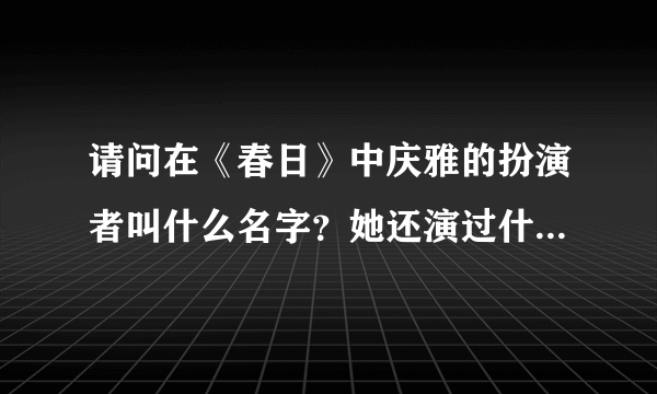 请问在《春日》中庆雅的扮演者叫什么名字？她还演过什么片子？