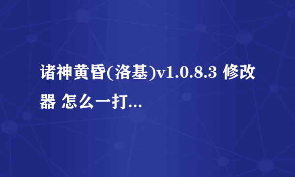 诸神黄昏(洛基)v1.0.8.3 修改器 怎么一打开 就应用程序错误