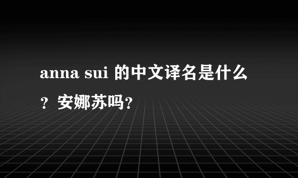 anna sui 的中文译名是什么？安娜苏吗？