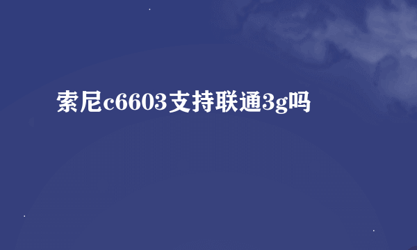 索尼c6603支持联通3g吗