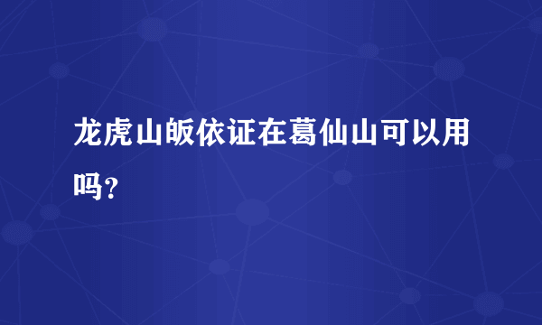 龙虎山皈依证在葛仙山可以用吗？