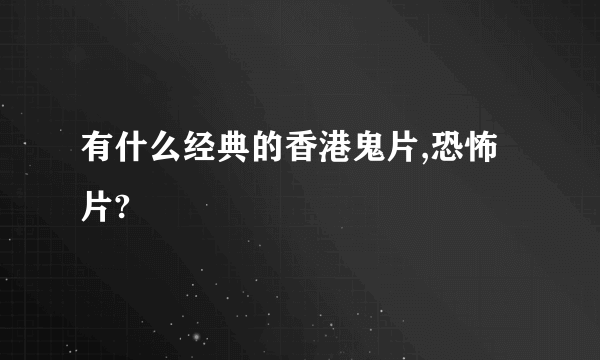 有什么经典的香港鬼片,恐怖片?