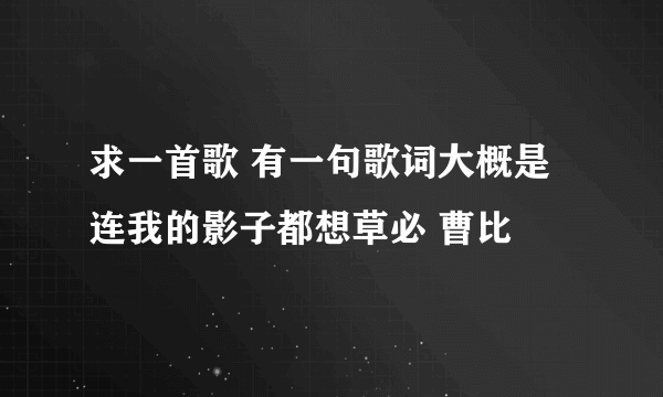 求一首歌 有一句歌词大概是连我的影子都想草必 曹比