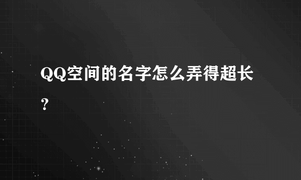 QQ空间的名字怎么弄得超长？