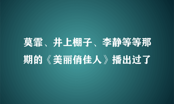 莫霏、井上棚子、李静等等那期的《美丽俏佳人》播出过了