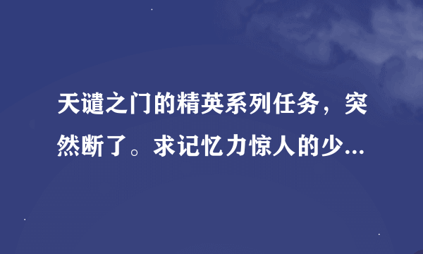 天谴之门的精英系列任务，突然断了。求记忆力惊人的少年帮助！