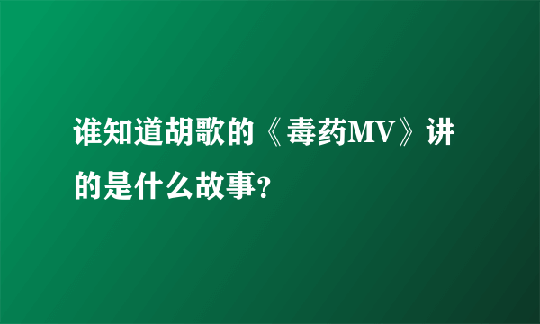 谁知道胡歌的《毒药MV》讲的是什么故事？