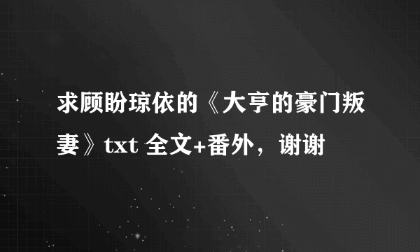 求顾盼琼依的《大亨的豪门叛妻》txt 全文+番外，谢谢