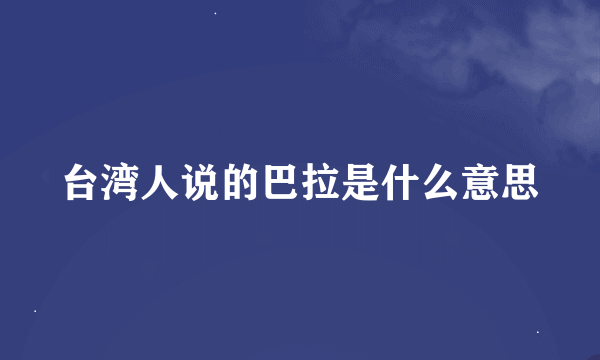 台湾人说的巴拉是什么意思