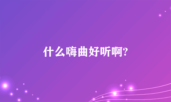 什么嗨曲好听啊?