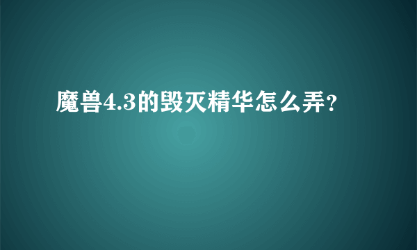 魔兽4.3的毁灭精华怎么弄？