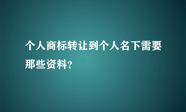 个人商标转让到个人名下需要那些资料？