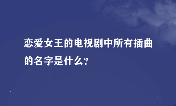 恋爱女王的电视剧中所有插曲的名字是什么？