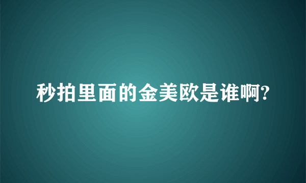 秒拍里面的金美欧是谁啊?