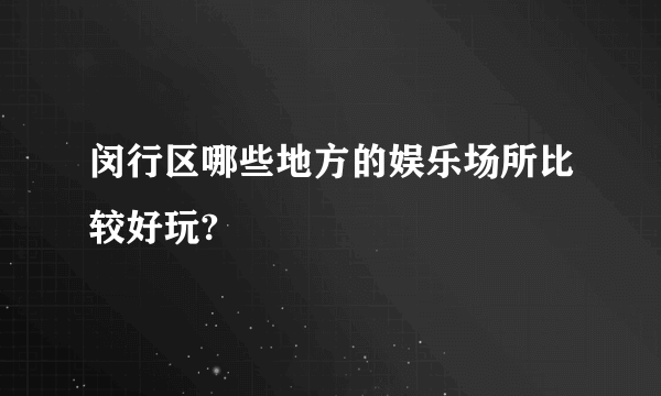 闵行区哪些地方的娱乐场所比较好玩?