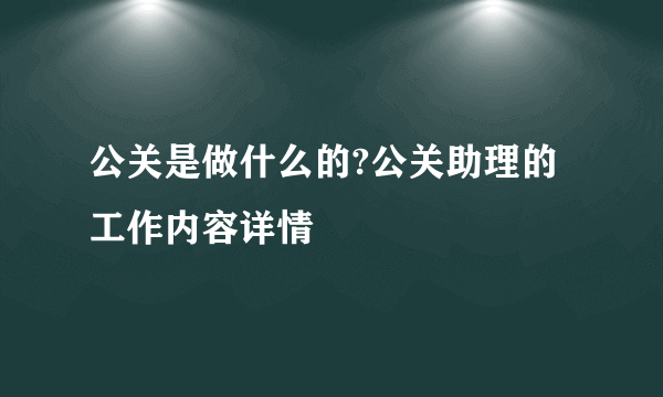 公关是做什么的?公关助理的工作内容详情