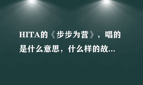 HITA的《步步为营》，唱的是什么意思，什么样的故事，有没有出处呢…谢谢