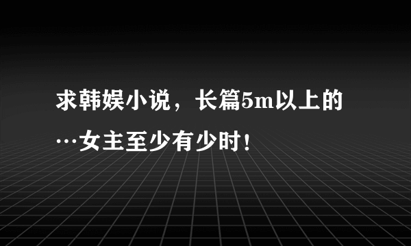 求韩娱小说，长篇5m以上的…女主至少有少时！