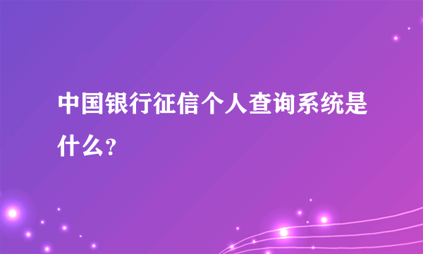 中国银行征信个人查询系统是什么？