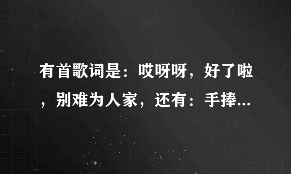 有首歌词是：哎呀呀，好了啦，别难为人家，还有：手捧鲜花，到底想干吗？只知道这些，求歌名。