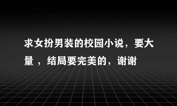 求女扮男装的校园小说，要大量 ，结局要完美的，谢谢