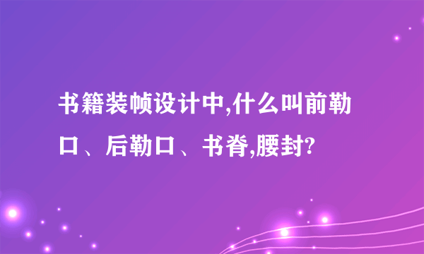 书籍装帧设计中,什么叫前勒口、后勒口、书脊,腰封?