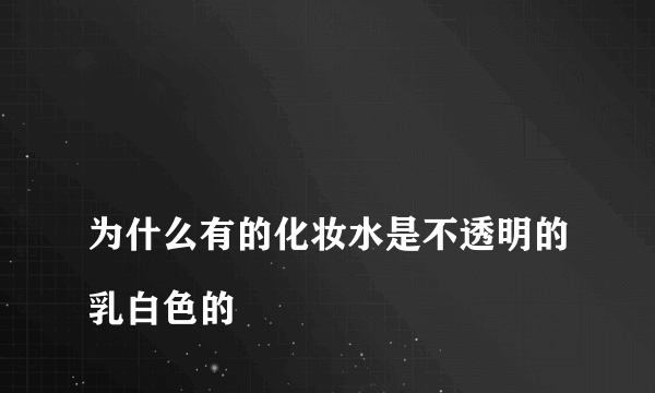 
为什么有的化妆水是不透明的乳白色的

