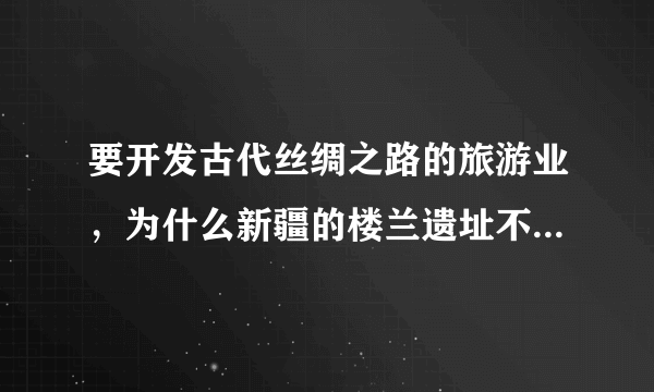 要开发古代丝绸之路的旅游业，为什么新疆的楼兰遗址不能作为沿途景点？