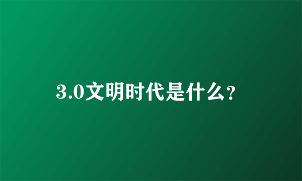 3.0文明时代是什么？