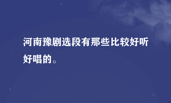 河南豫剧选段有那些比较好听好唱的。