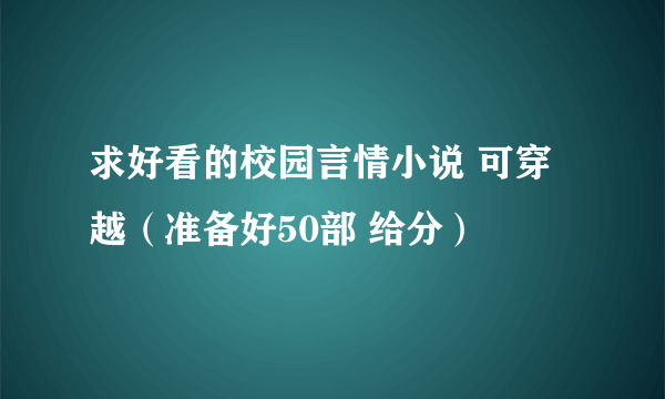 求好看的校园言情小说 可穿越（准备好50部 给分）