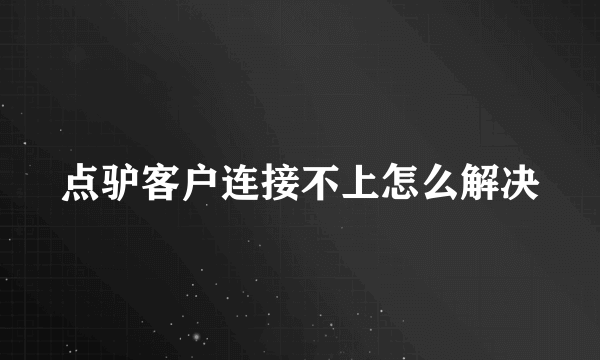 点驴客户连接不上怎么解决