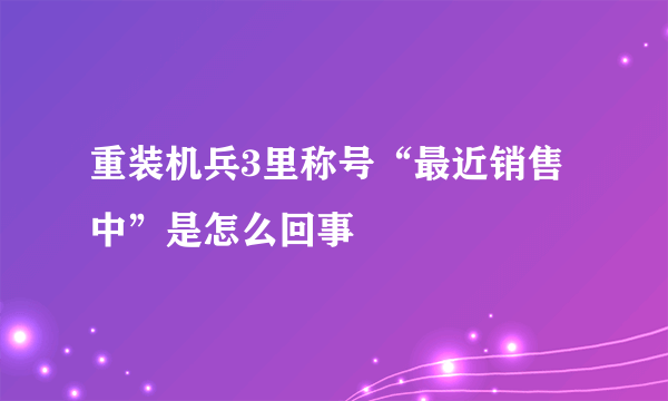 重装机兵3里称号“最近销售中”是怎么回事