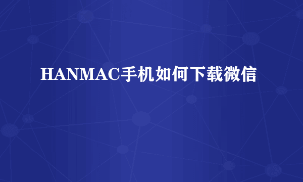 HANMAC手机如何下载微信