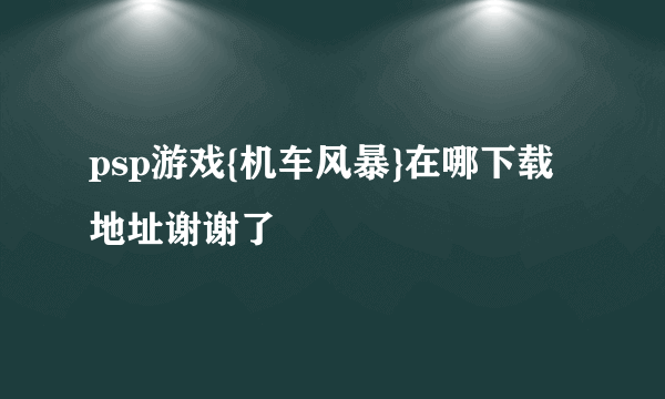 psp游戏{机车风暴}在哪下载地址谢谢了