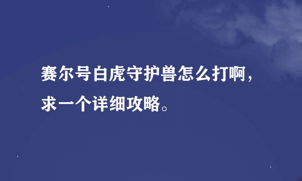 赛尔号白虎守护兽怎么打啊，求一个详细攻略。