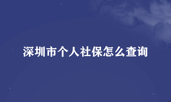 深圳市个人社保怎么查询