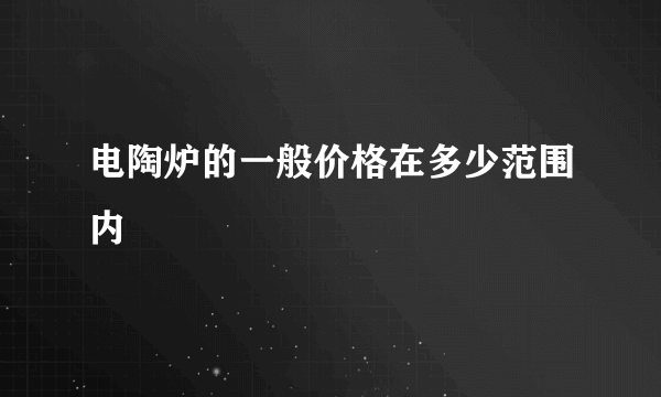 电陶炉的一般价格在多少范围内