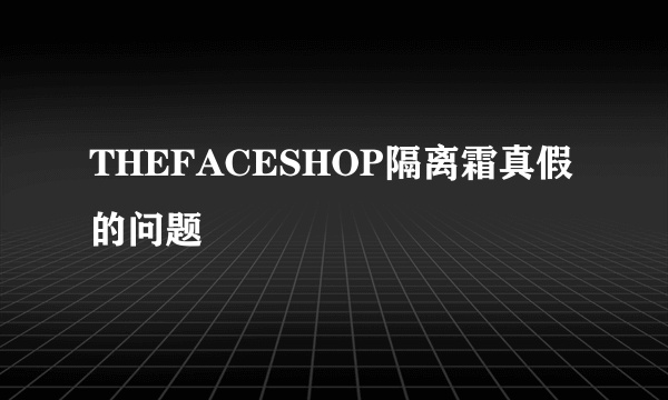 THEFACESHOP隔离霜真假的问题