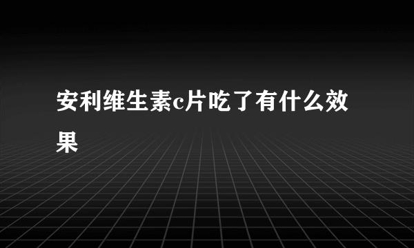 安利维生素c片吃了有什么效果