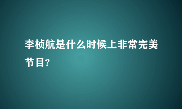 李桢航是什么时候上非常完美节目?