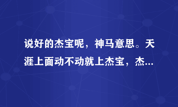 说好的杰宝呢，神马意思。天涯上面动不动就上杰宝，杰宝到底啥东东？